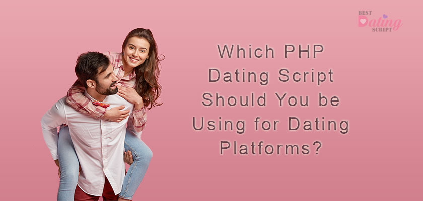 Which PHP Dating Script Should You be Using for Dating Platforms?